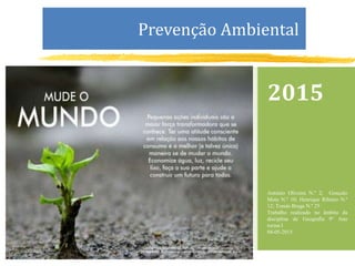 2015
António Oliveira N.º 2; Gonçalo
Mota N.º 10; Henrique Ribeiro N.º
12; Tomás Braga N.º 25
Trabalho realizado no âmbito da
disciplina de Geografia 9º Ano
turma I
04-05-2015
Prevenção Ambiental
 