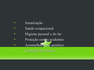 II - Proteção Específica


     Imunização

     Saúde ocupacional

     Higiene pessoal e do lar

     Proteção contra acidentes

     Aconselhamento genético

     Controle de vetores
 