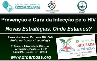 Alexandre Naime Barbosa MD, PhD
Professor Doutor - Infectologia
9ª Semana Integrada de Ciências
Universidade Paulista - UNIP
Out/2015 - Bauru - SP - Brasil
 