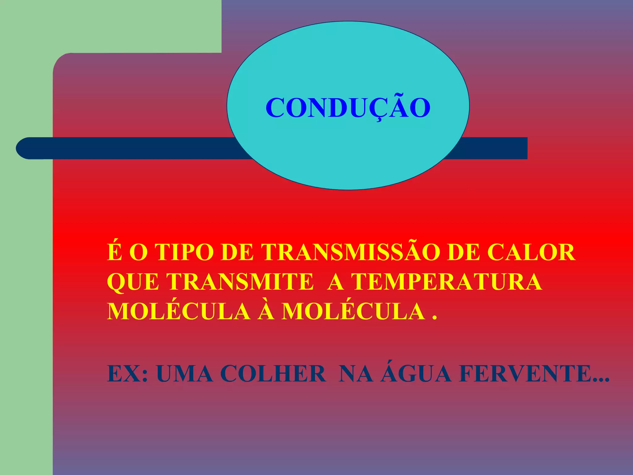 CONDUÇÃO




É O TIPO DE TRANSMISSÃO DE CALOR
QUE TRANSMITE A TEMPERATURA
MOLÉCULA À MOLÉCULA .

EX: UMA COLHER NA ÁGUA FERVENTE...
 
