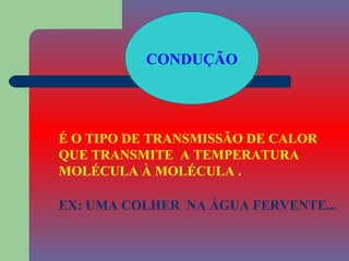 CONDUÇÃO




É O TIPO DE TRANSMISSÃO DE CALOR
QUE TRANSMITE A TEMPERATURA
MOLÉCULA À MOLÉCULA .

EX: UMA COLHER NA ÁGUA FERVENTE...
 