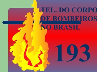 TEL. DO CORPO
DE BOMBEIROS
NO BRASIL



  193
 