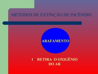 MÉTODOS DE EXTINÇÃO DE INCÊNDIO




           ABAFAMENTO



       1 – RETIRA O OXIGÊNIO
                DO AR
 