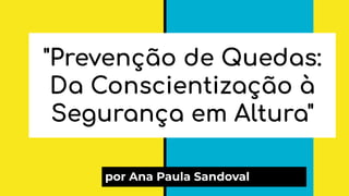 "Prevenção de Quedas:
Da Conscientização à
Segurança em Altura"
por Ana Paula Sandoval
 