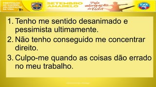 1. Tenho me sentido desanimado e
pessimista ultimamente.
2. Não tenho conseguido me concentrar
direito.
3. Culpo-me quando as coisas dão errado
no meu trabalho.
 