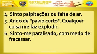 4. Sinto palpitações ou falta de ar.
5. Ando de "pavio curto". Qualquer
coisa me faz explodir.
6. Sinto-me paralisado, com medo de
fracassar.
 