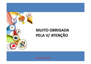 MUITO OBRIGADA 
PELA V/ ATENÇÃO




ALDA LOPES PINTO
 