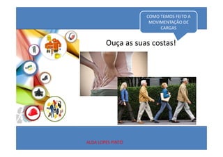 COMO TEMOS FEITO A 
                    MOVIMENTAÇÃO DE 
                        CARGAS


        Ouça as suas costas!
        Ouça as suas costas!




ALDA LOPES PINTO
 