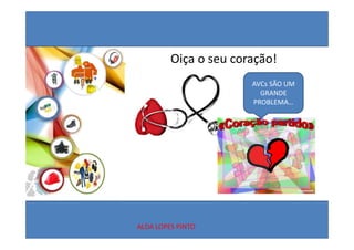 Oiça o seu coração!
                       AVCs SÃO UM 
                         GRANDE 
                       PROBLEMA…




ALDA LOPES PINTO
 
