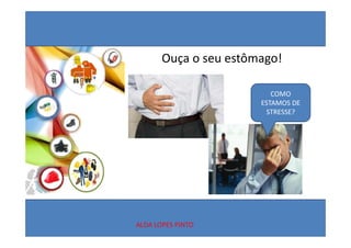 Ouça o seu estômago!

                          COMO 
                          COMO
                       ESTAMOS DE 
                        STRESSE?




ALDA LOPES PINTO
 