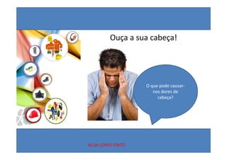 Ouça a sua cabeça!




                   O que pode causar‐
                      nos dores de 
                        cabeça?




ALDA LOPES PINTO
 