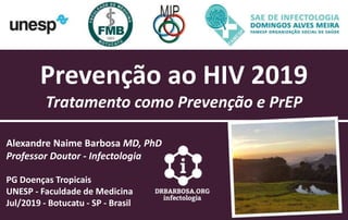 Prevenção ao HIV 2019
Tratamento como Prevenção e PrEP
Alexandre Naime Barbosa MD, PhD
Professor Doutor - Infectologia
PG Doenças Tropicais
UNESP - Faculdade de Medicina
Jul/2019 - Botucatu - SP - Brasil
 