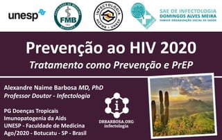 Prevenção ao HIV 2020
Tratamento como Prevenção e PrEP
Alexandre Naime Barbosa MD, PhD
Professor Doutor - Infectologia
PG Doenças Tropicais
Imunopatogenia da Aids
UNESP - Faculdade de Medicina
Ago/2020 - Botucatu - SP - Brasil
 