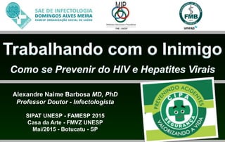 Alexandre Naime Barbosa MD, PhD
Professor Doutor - Infectologista
SIPAT UNESP - FAMESP 2015
Casa da Arte - FMVZ UNESP
Mai/2015 - Botucatu - SP
 