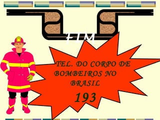 FIM TEL. DO CORPO DE  BOMBEIROS NO BRASIL 193 