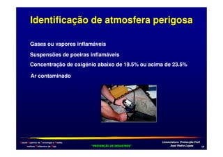 Identificação de atmosfera perigosa
Gases ou vapores inflamáveis
Suspensões de poeiras inflamáveis
Concentração de oxigénio abaixo de 19.5% ou acima de 23.5%
Ar contaminado

Escola Superior de Tecnologia e Gestão
Instituto Politécnico de Beja

!
"
!
"

#
#

$!
$!

1

 
