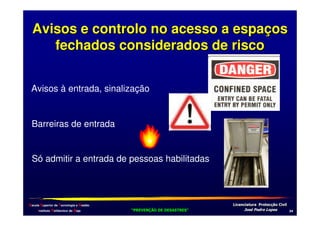 Avisos e controlo no acesso a espaços
fechados considerados de risco
Avisos à entrada, sinalização

Barreiras de entrada

Só admitir a entrada de pessoas habilitadas

Escola Superior de Tecnologia e Gestão
Instituto Politécnico de Beja

!
"
!
"

#
#

$!
$!

+,

 