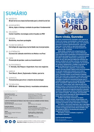 SUMÁRIO 
04. Negócios 
05. Associações 
Abras, Apas e Alshop: combate às perdas é fundamental 
06. Soluções 
Center Castilho: tecnologia contra fraudes no PDV 
07. Design 
Bonitinha, mas bem protegida 
08. Fusão no Varejo 
09. Eletrônicos 
Sucesso do cadeado eletrônico na Nokia e na Fnac 
10. capa 
Prevenção de perdas: custo ou investimento? 
12. Autosserviço 
Y. Yamada, São Roque e Superbom: foco nos negócios 
14. varejo 
Tent Beach, Besni, Esplanada e Valdac: parceria 
16. serviços 
18. tecnologia 
Expediente 
Sede América do Sul 
Rua Dr. Thomas Sepé, 350 
Cotia (SP) 
CEP 06711-270 
A revista Prevenção de Perdas é uma publicação da Gunnebo Gateway Brasil. 
Coordenação geral 
Adriano Sambugaro e Marta Alcarde 
Produção editorial 
Versátil Comunicação Estratégica 
(www.versatilcomunicacao.com.br) 
Textos 
Raquel Budow, Helder Horikawa e 
Sandra Takata 
Edição 
Cícero Vieira (MTb: 23.171) 
Atendimento: (11) 3732-6626 
Central de Negócios: (11) 3732-6628 
info@gateway-security.com.br 
www.gateway-security.com.br 
Fotos 
Shin Shikuma e Divulgação 
Conselho Editorial 
Adriano Sambugaro, Luciano Raposo, 
Luiz Fernando Sambugaro, Moacir Michel, 
Rubens Bulgarelli e Rui Rodrigues 
Projeto gráfico e diagramação 
Cyan Studio (www.cyan.com.br) 
Impressão 
Gráfica Josemar Ltda. 
Acompanhe a Gateway também na redes sociais e conheça o 
Blog Sobre o Varejo: www.gateway-security.com.br/blog 
Bem-vinda, Gunnebo 
Se somos constantemente chamados a dar suporte ao 
cliente com nossas recomendações e soluções na área 
de Prevenção de Perdas em todo o país, e os resultados 
diminuem o prejuízo significativamente, nada mais 
lógico que o tema esteja na capa desta publicação. 
Em 2011, o valor do prejuízo no varejo brasileiro foi 
estimado em R$ 16 bilhões. 
Nesta edição, contamos com os depoimentos de 
grandes especialistas em varejo e outros profissionais 
cujas empresas têm se destacado na Prevenção de Perdas. 
Outro ponto que desperta a atenção é o crescente número 
de fusões e aquisições. Destacamos a participação do 
gestor de uma rede supermercadista que enfrentou não 
apenas o problema de conflitos culturais, normalmente 
ocorridos nesses processos, mas também o de conciliação 
de conceitos, equipamentos e medidas corporativas na 
gestão do Departamento de Prevenção de Perdas. 
Por falar em fusão e aquisição, a nossa empresa 
também vive essa situação. Depois de dez anos de atividades 
no mercado varejista local e levando-se em conta os 
resultados e a necessidade de investimentos em novas 
áreas, a Gunnebo ampliou sua participação na Gateway 
Brasil. Isso mostra que o nosso país, a sexta maior economia 
do mundo e a primeira da América Latina, é um mercado 
estratégico na política de crescimento do grupo sueco. A 
subsidiária passa agora a ser denominada Gunnebo Gateway 
Brasil. O presidente e CEO da Gunnebo, Per Borgvall, 
afirmou que “vamos utilizar toda a expertise dela como 
plataforma para o crescimento do grupo na América do Sul. 
A unidade no país será uma base para nos aproximarmos de 
clientes dos segmentos de segurança bancária e manuseio 
de dinheiro, desde bancos centrais e instituições financeiras 
até o comércio varejista”. Em conjunto, isso vai permitir 
novos saltos, assunto abordado por Rubens Bulgarelli Filho, 
diretor-geral da empresa recém-criada. 
Também nesta edição mostramos os nossos 
lançamentos, os casos de sucesso compartilhados com 
nossos clientes e a profícua relação entre a Gateway e os 
arquitetos que deixam as lojas mais bonitas e lucrativas. 
Por último, e não menos importante, veja a reportagem 
sobre os nossos investimentos em treinamento de clientes 
e o êxito nos negócios decorrentes dessa atividade, além 
da realidade do RFID, já introduzida pela empresa no 
segmento de bibliotecas. 
Boa leitura, curta as novidades e espalhe as 
informações relevantes. 
Luiz Fernando Sambugaro 
Diretor de Comunicação 
luizfernando@gateway-security.com.br 
Brasil torna-se a base da Gunnebo para a América do Sul 
Estratégia de segurança é prioridade nas incorporações 
Treinamentos para tirar o máximo da tecnologia 
RFID Brasil – Gateway Library: resultados animadores 
Editorial 
 