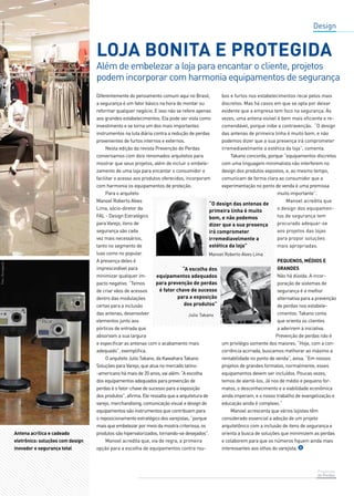 Design 
Loja bonita e protegida 
Além de embelezar a loja para encantar o cliente, projetos 
podem incorporar com harmonia equipamentos de segurança 
Prevenção 
de Perdas 
Diferentemente do pensamento comum aqui no Brasil, 
a segurança é um fator básico na hora de montar ou 
reformar qualquer negócio. E isso não se refere apenas 
aos grandes estabelecimentos. Ela pode ser vista como 
investimento e se torna um dos mais importantes 
instrumentos na luta diária contra a redução de perdas 
provenientes de furtos internos e externos. 
Nesta edição da revista Prevenção de Perdas 
conversamos com dois renomados arquitetos para 
mostrar que seus projetos, além de incluir o embele-zamento 
de uma loja para encantar o consumidor e 
facilitar o acesso aos produtos oferecidos, incorporam 
com harmonia os equipamentos de proteção. 
Para o arquiteto 
Manoel Roberto Alves 
Lima, sócio-diretor da 
FAL - Design Estratégico 
para Varejo, itens de 
segurança são cada 
vez mais necessários, 
tanto no segmento de 
luxo como no popular. 
A presença deles é 
imprescindível para 
minimizar qualquer im-pacto 
negativo. “Temos 
de criar vãos de acessos 
dentro das modulações 
certas para a inclusão 
das antenas, desenvolver 
elementos junto aos 
pórticos de entrada que 
absorvam a sua largura 
e especificar as antenas com o acabamento mais 
adequado”, exemplifica. 
O arquiteto Julio Takano, da Kawahara Takano 
Soluções para Varejo, que atua no mercado latino- 
-americano há mais de 20 anos, vai além: “A escolha 
dos equipamentos adequados para prevenção de 
perdas é o fator-chave de sucesso para a exposição 
dos produtos”, afirma. Ele ressalta que a arquitetura de 
varejo, merchandising, comunicação visual e design de 
equipamentos são instrumentos que contribuem para 
o reposicionamento estratégico dos varejistas, “porque 
mais que embelezar por meio da mostra criteriosa, os 
produtos são hipervalorizados, tornando-se desejados”. 
Manoel acredita que, via de regra, a primeira 
opção para a escolha de equipamentos contra rou-bos 
e furtos nos estabelecimentos recai pelos mais 
discretos. Mas há casos em que se opta por deixar 
evidente que a empresa tem foco na segurança. Às 
vezes, uma antena visível é bem mais eficiente e re-comendável, 
porque inibe a contravenção. “O design 
das antenas de primeira linha é muito bom, e não 
podemos dizer que a sua presença irá comprometer 
irremediavelmente a estética da loja”, comenta. 
Takano concorda, porque “equipamentos discretos 
com uma linguagem minimalista não interferem no 
design dos produtos expostos, e, ao mesmo tempo, 
comunicam de forma clara ao consumidor que a 
experimentação no ponto de venda é uma premissa 
muito importante”. 
Manoel acredita que 
o design dos equipamen-tos 
de segurança tem 
procurado adequar-se 
aos projetos das lojas 
para propor soluções 
mais apropriadas. 
Pequenos, médios e 
grandes 
Não há dúvida. A incor-poração 
de sistemas de 
segurança é a melhor 
alternativa para a prevenção 
de perdas nos estabele-cimentos. 
Takano conta 
que orienta os clientes 
a aderirem à iniciativa. 
Prevenção de perdas não é 
um privilégio somente dos maiores. “Hoje, com a con-corrência 
acirrada, buscamos melhorar ao máximo a 
rentabilidade no ponto de venda”, avisa. “Em nossos 
projetos de grandes formatos, normalmente, esses 
equipamentos devem ser incluídos. Poucas vezes, 
temos de alertá-los. Já nos de médio e pequeno for-matos, 
o desconhecimento e a viabilidade econômica 
ainda imperam, e o nosso trabalho de evangelização e 
educação ainda é complexo.” 
Manoel acrescenta que vários lojistas têm 
considerado essencial a adoção de um projeto 
arquitetônico com a inclusão de itens de segurança e 
orienta a busca de soluções que minimizem as perdas 
e colaborem para que os números fiquem ainda mais 
interessantes aos olhos do varejista. 
Antena acrílica e cadeado 
eletrônico: soluções com design 
inovador e segurança total 
 