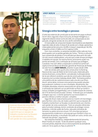 Prevenção
de Perdas
Capa
Sinergia entre tecnologia e pessoas
O setor de materiais de construção vai de vento em popa no Brasil.
Só em 2013, segundo o Pyxis Consumo, do Ibope Inteligência, o
segmento deverá crescer acima de 26%, em comparação ao ano
passado, atingindo vendas de cerca de R$ 120 bilhões.
O maior poder de compra tem levado mais brasileiros aos depósitos
e grandes redes do setor. A classe B, de acordo com o Ibope, apresenta o
maior potencial de consumo: 41,09%. A classe C responde por 36,37%,
enquanto a A tem 17,08% e as D e E apenas 5,10%.
Com mais visitantes, os varejistas também estão cada vez mais
preocupados com as perdas geradas por furtos. “Temos a cultura de
que a prevenção de perdas é uma atitude que deve partir de cada
um dos nossos colaboradores, uma vez que a rede sempre privilegia
o trabalho em equipe. Da mesma forma, priorizamos ações nos
pontos de vendas, com a utilização de sensores que protegem
o produto, mas sem afetar a exposição e a dinâmica comercial”,
explica Emerson Brasil de Almeida, gerente de Prevenção de Perdas
da rede francesa Leroy Merlin, presente no país desde 1998.
Líder de vendas pelo quarto ano consecutivo no Ranking
Nacional das Lojas de Material de Construção, elaborado pela
revista Anamaco, a Leroy Merlin, considerada multiespecialista
do lar por oferecer produtos que vão da construção à decoração,
é parceira da Gunnebo Gateway desde 2009. “A empresa pratica
uma política de dar autonomia para cada uma de suas filiais.
Assim, várias delas iniciaram essa parceria buscando soluções
que pudessem melhorar os seus resultados. Atualmente, das
unidades atendidas, estamos avançando em várias frentes, como
a utilização do Gatecash na sua plenitude na filial Lar Center e
outras unidades já engatilhadas, com a modernização do sistema
de CFTV de forma estruturada”, lembra. “Entendo que um trabalho
sinérgico seja isso: o cliente apresenta sua necessidade e o
parceiro oferece a melhor solução”, completa.
Segundo Brasil, toda empresa precisa investir em tecnologia
para facilitar o dia a dia, de modo a permitir que as equipes de
trabalho mantenham-se focadas no atendimento aos clientes,
sem perder de vista a prevenção. “Com as soluções oferecidas
pela Gunnebo Gateway, temos condições de proteger nossos
produtos, inibindo ações de furtos, seja pela utilização de
sensores ou pelos recursos visuais. Em uma loja que possui
equipamentos modernos e uma equipe que mantém o foco na
prevenção de perdas, o resultado não pode ser outro, senão uma
redução das perdas”, argumenta.
Aos varejistas brasileiros, independentemente do tamanho,
Brasil manda um recado: “O ato de prevenir qualquer coisa,
inclusive perdas, depende única e exclusivamente da vontade de
cada um. Se eu quero, eu faço, eu previno!”
Setor:
Multiespecialista do lar,
atua nos segmentos de
bricolagem, materiais de
construção, acabamento,
decoração e jardinagem
Nº de Funcionáros:
mais de 6,5 mil
Nº de Lojas no Brasil:
31 lojas, quatro regionais,
três CDs e a matriz
Onde está presente:
Estados de São Paulo,
Rio de Janeiro,
Minas Gerais, Paraná,
Rio Grande do Sul,
Goiás e no Distrito Federal
leroy merlin www.leroymerlin.com.br
Emerson Brasil, da Leroy Merlin,
diz que toda empresa precisa
investir em tecnologia, de modo
a permitir que as equipes de
trabalho mantenham-se focadas
no atendimento aos clientes,
sem perder de vista a prevenção
 