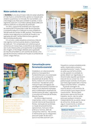 Prevenção
de Perdas
Maior controle no caixa
A Mundial é uma das principais redes do varejo calçadista
em São Paulo e, constantemente, aposta na inovação para
ampliar sua presença no mercado. Por isso também, usa
a tecnologia a seu favor para combater as perdas. E nesse
segmento, está com a Gunnebo Gateway desde 1996 com
antenas antifurto e as etiquetas de prevenção.
Em 2011, a parceria foi ampliada com a aquisição
do sistema de CFTV para toda a rede. No ano passado,
a companhia adquiriu o Gatecash na nova unidade em
São Bernardo do Campo, no ABC paulista. “Precisávamos
ampliar nossa segurança no controle de fraudes e nas
operações de caixa”, lembra Patrícia Farias, gerente
Administrativa da Mundial.
Em um ano, a rede calçadista comemora o fato de
não registrar nenhuma perda desde a implantação
do Gatecash. “Em comparação com sistemas que já
utilizamos em nossas lojas, os benefícios do Gatecash
são muito interessantes, principalmente na qualidade
das imagens. A tecnologia adotada para a gravação
da nota fiscal também é, sem sombra de dúvida, uma
grande ferramenta inibidora de fraudes no ambiente de
caixas”, elogia Patrícia.
MUNDIAL CALÇADOS www.mundialcalcados.com.br
Setor:
Varejo calçadista
e de moda
Nº funcionários:
950
Nº de Lojas:
16, mais a administração
Onde está presente:
São Paulo, Grande São Paulo
e litoral paulista
Comunicação como
ferramenta essencial
Estabelecer um relacionamento
próximo e transparente é
fundamental para uma corporação
ter sucesso com um programa
de prevenção de perdas. Dessa
forma, investir em comunicação
é essencial. “Ela deve ter como
meta principal a divulgação das
estratégias da empresa e também se
traduzir num elemento motivador
para a colaboração e ampliação do
conhecimento de todos”, argumenta
o consultor de Prevenção de Perdas,
Marcelo Tavares.
Ele elenca alguns passos
importantes, como a criação de um
Comitê Interno de Prevenção de
Perdas, realização de workshops,
a criação de procedimentos
operacionais, manuais e boas
práticas e normas, além de
campanhas internas. “No comitê,
é interessante que os integrantes
possuam poder de decisão e
que as reuniões ocorram com
frequência, sempre estabelecendo
ações, responsáveis, prazos e
acompanhamento”, revela. “Todas
as ações que de forma direta
ou não ajudam no combate às
perdas devem ser registradas e
disseminadas àqueles que devem
executá-las ou cumprí-las. Essa
padronização contribui muito para
que toda organização fale a mesma
língua evitando falhas”, completa.
A grande vantagem da
maioria desses instrumentos de
comunicação é que requer pouco
investimento. “Muitos deles
demandam apenas de força de
trabalho. Assim, não há razão
para que qualquer empresa,
independente de seu porte, deixe
de utilizá-los. Ainda que haja
algum investimento, o retorno é
garantido”, argumenta.
marCELO TAVARES
Executivo com mais de 20 anos de experiên-
cia em gestão de prevenção de perdas,
estoques, riscos empresariais, segurança
patrimonial, fraudes, auditoria interna e se-
gurança do trabalho em empresas de varejo
nacionais e multinacionais.
A grande vantagem da
maioria dos instrumentos
de comunicação, como
argumenta Marcelo
Tavares, é que requer
pouco investimento, mas
são muito eficientes
Capa
 