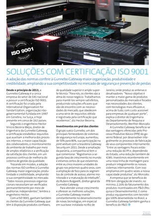 Prevenção
de Perdas
SOLUÇÕES com certificação ISO 9001
Desde o princípio de 2013, a
Gunnebo Gateway é a única
empresa do setor de EAS nacional
a possuir a certificação ISO 9001.
A certificação foi criada pela
International Organization for
Sandartization, organização não-
governamental fundada em 1947
em Genebra, na Suíça, e hoje
presente em cerca de 162 países.
Segundo o engenheiro Hector
Vinício Becerra Mejia, diretor de
Engenharia da Gunnebo Gateway,
a certificação estabelece requisitos
que auxiliam a melhoria dos proces-
sos internos, a maior capacitação
dos colaboradores, o monitoramento
do ambiente de trabalho por meio
de amplos relatórios e a verificação
da satisfação dos clientes, em um
processo contínuo de melhoria do
sistema de gestão da qualidade.
Trocando em miúdos, a adoção
das normas ISO confere à Gunnebo
Gateway maior organização, produ-
tividade e credibilidade, ampliando
a sua competitividade no mercado.
“Todos nossos processos organiza-
cionais necessitam ser verificados
permanentemente por meio de
auditorias independentes”, lembra o
engenheiro Hector.
Com a ISO 9001, ganham também
os clientes da Gunnebo Gateway, que
têm à disposição produtos confiáveis,
de qualidade superior e amplo supor-
te técnico. “Para nós, os clientes são a
alma do nosso negócio. Trabalhamos
para mantê-los sempre satisfeitos,
produzindo soluções eficazes que
vão de encontro com as necessi-
dades do mercado, que obedecem
a uma série de requisitos obtida
e registrada pela certificação que
recebemos”, diz Hector Becerra.
Investimentos em prol dos clientes
O grupo sueco Gunnebo, um dos
principais fornecedores de sistemas
de segurança na Europa, aumentou,
de 50% para 80%, sua participação na
joint venture com a brasileira Gateway
Security em 2011. Desde a ampliação
da parceria, a companhia só tem o
que comemorar. “Registramos a se-
gunda taxa de crescimento no mundo
e estamos certos de que estaremos
entre as cinco maiores unidades do
grupo nos próximos quatro anos, com
a ampliação de foco para os segmen-
tos de controle de acesso, alarme mo-
nitorado e a maturação do Intelisafe”,
diz Rubens Bulgarelli, diretor-geral da
Gunnebo Gateway.
Para atender a esse crescimento
e oferecer as melhores soluções,
a Gunnebo Gateway investe
constantemente no desenvolvimento
de novas tecnologias, em especial
em sua base instalada no Rio de
Janeiro, onde produz as antenas e
desativadores. “Nosso objetivo é
manter a maior gama de produtos
personalizados do mercado e focados
nas necessidades dos clientes,
com tecnologias mais eficazes e,
acima de tudo, com custo acessível
para empresas de qualquer porte”,
explica o diretor de Engenharia
do Departamento de Pesquisa e
Desenvolvimento, Werther Monzato.
A Gunnebo Gateway beneficia-se
das vantagens oferecidas pelo Pro-
cesso Produtivo Básico (PPB) do go-
verno federal, por desenvolver inte-
gralmente os processos de fabricação
de seus componentes internamente.
“Entre as vantagens fiscais estão
uma redução do IPI e, dependendo
do Estado, uma redução também de
ICMS. Investimos recentemente em
uma nova linha de montagem para
produzir integralmente os nossos
sistemas internamente. Com isso
ampliamos em quatro vezes a nossa
capacidade produtiva”, diz Monzato.
A empresa que se beneficia do
PPB tem obrigação de investir, no
mínimo, 2,16% do faturamento dos
produtos incentivados em P&D (Pes-
quisa e Desenvolvimento). E como
produz equipamentos com tecnolo-
gia 100% desenvolvida no Brasil, a
Gunnebo Gateway também ganha o
benefício do P&D.
A adoção das normas confere à Gunnebo Gateway maior organização, produtividade e
credibilidade, ampliando a sua competitividade no mercado de segurança e prevenção de perdas
 