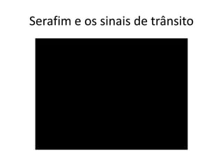 Serafim e os sinais de trânsito
 