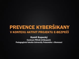PREVENCE KYBERŠIKANY
V KONTEXU AKTIVIT PROJEKTU E-BEZPEČÍ
                   Kamil Kopecký
              Centrum PRVoK (E-Bezpečí)
   Pedagogická fakulta Univerzity Palackého v Olomouci
 