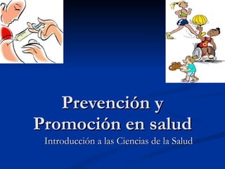 Prevención y
Prevención y
Promoción en salud
Promoción en salud
Introducción a las Ciencias de la Salud
Introducción a las Ciencias de la Salud
 