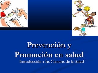 Prevención yPrevención y
Promoción en saludPromoción en salud
Introducción a las Ciencias de la SaludIntroducción a las Ciencias de la Salud
 