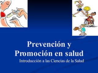 Prevención y
Promoción en salud
Introducción a las Ciencias de la Salud
 