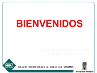 BIENVENIDOS Cuerpo Oficial de Bomberos Medellín Sección de Capacitación 
