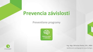 Prevencia závislosti
Preventívne programy
Ing. Mgr. Miroslav Reiter, DiS., MBA
Aplikovaná pedagogická psychológia
 