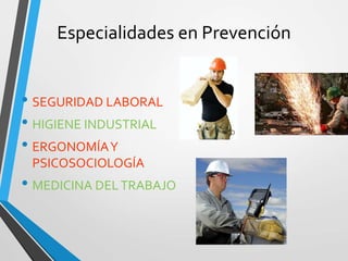 Especialidades en Prevención
• SEGURIDAD LABORAL
• HIGIENE INDUSTRIAL
• ERGONOMÍAY
PSICOSOCIOLOGÍA
• MEDICINA DELTRABAJO
 