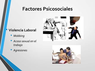 Factores Psicosociales
• Violencia Laboral
• Mobbing
• Acoso sexual en el
trabajo
• Agresiones
 