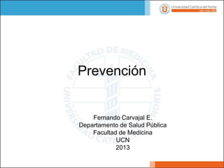 Prevención

Fernando Carvajal E.
Departamento de Salud Pública
Facultad de Medicina
UCN
2013

 