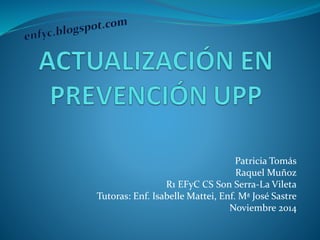 Patricia Tomás
Raquel Muñoz
R1 EFyC CS Son Serra-La Vileta
Tutoras: Enf. Isabelle Mattei, Enf. Mª José Sastre
Noviembre 2014
 
