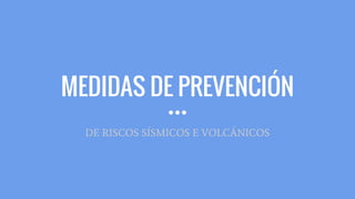 MEDIDAS DE PREVENCIÓN
DE RISCOS SÍSMICOS E VOLCÁNICOS
 