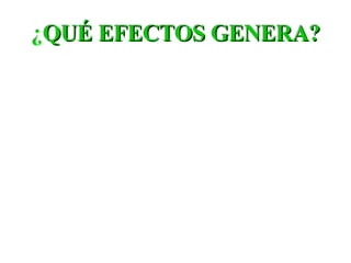 ¿ QUÉ EFECTOS GENERA? 