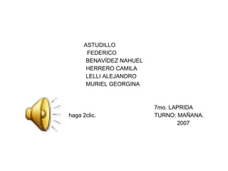 ASTUDILLO  FEDERICO BENAVÍDEZ NAHUEL HERRERO CAMILA LELLI ALEJANDRO MURIEL GEORGINA 7mo. LAPRIDA haga 2clic. TURNO: MAÑANA. 2007 
