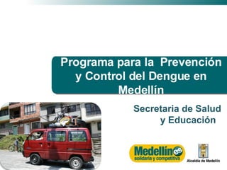 Secretaria de Salud  y Educación  Programa para la  Prevención y Control del Dengue en Medellín 