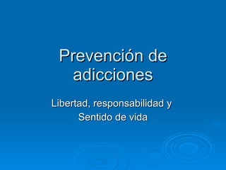 Prevención de adicciones Libertad, responsabilidad y  Sentido de vida 