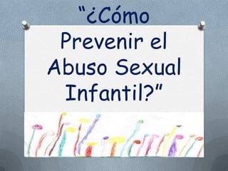 “¿Cómo
 Prevenir el
Abuso Sexual
 Infantil?”
 