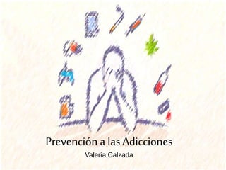 Prevención a las Adicciones
Valeria Calzada
 