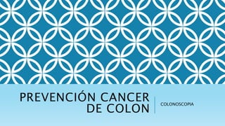 PREVENCIÓN CANCER
DE COLON
COLONOSCOPIA
 