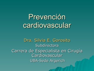 Prevención cardiovascular Dra. Silvia E. Gorosito Subdirectora Carrera de Especialista en Cirugía Cardiovascular UBA-Sede Argerich 