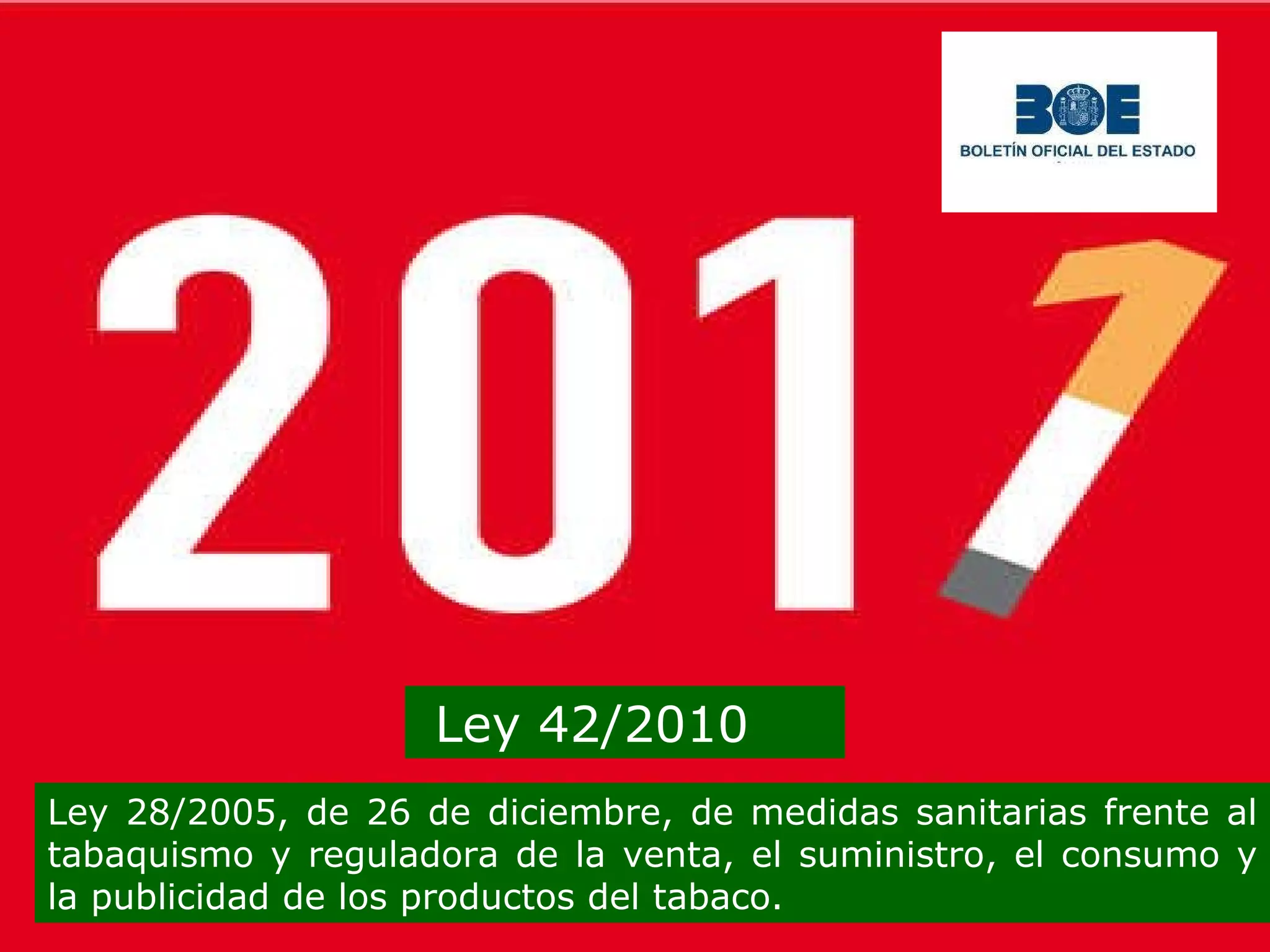 Ley 42/2010 Ley 28/2005, de 26 de diciembre, de medidas sanitarias frente al tabaquismo y reguladora de la venta, el suministro, el consumo y la publicidad de los productos del tabaco. 