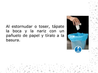 Al estornudar o toser, tápate la boca y la nariz con un pañuelo de papel y tíralo a la basura. 