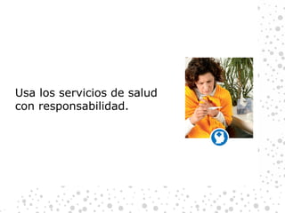 Usa los servicios de salud con responsabilidad. 
