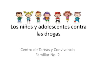 Los niños y adolescentes contra las drogas Centro de Tareas y Convivencia Familiar No. 2 